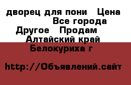 дворец для пони › Цена ­ 2 500 - Все города Другое » Продам   . Алтайский край,Белокуриха г.